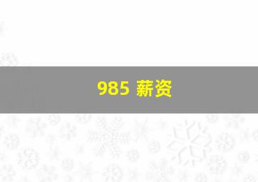 985 薪资